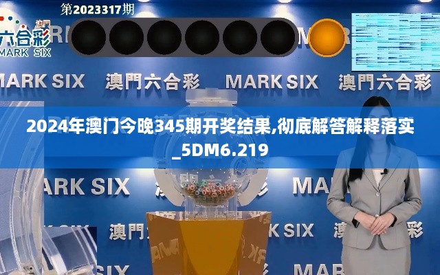 2024年澳门今晚345期开奖结果,彻底解答解释落实_5DM6.219