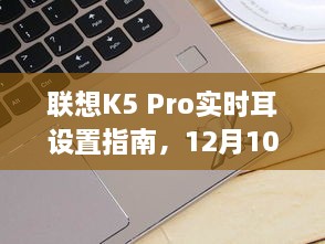 联想K5 Pro实时耳设置指南，全新体验来袭，12月10日等你探索