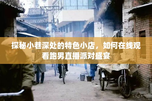 探秘小巷特色小店，直播跑男派对盛宴