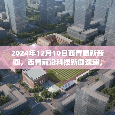 西青前沿科技新闻速递，未来生活触手可及——全新高科技产品深度解析（2024年12月10日最新资讯）