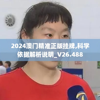 2024澳门精准正版挂牌,科学依据解析说明_V26.488