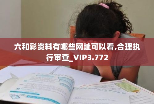 六和彩资料有哪些网址可以看,合理执行审查_VIP3.772