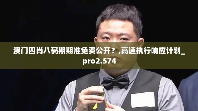 澳门四肖八码期期准免费公开？,高速执行响应计划_pro2.574