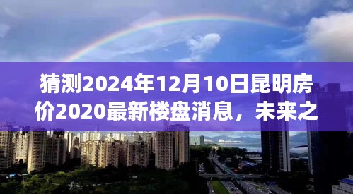 未来之约，昆明房价的奇妙猜想与家的温暖故事——2024年最新楼盘消息预测