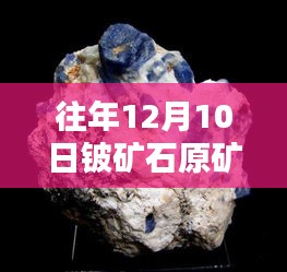 往年12月10日铍矿石原矿最新价格深度解析与评测报告