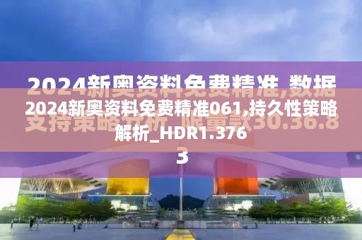 2024新奥资料免费精准061,持久性策略解析_HDR1.376