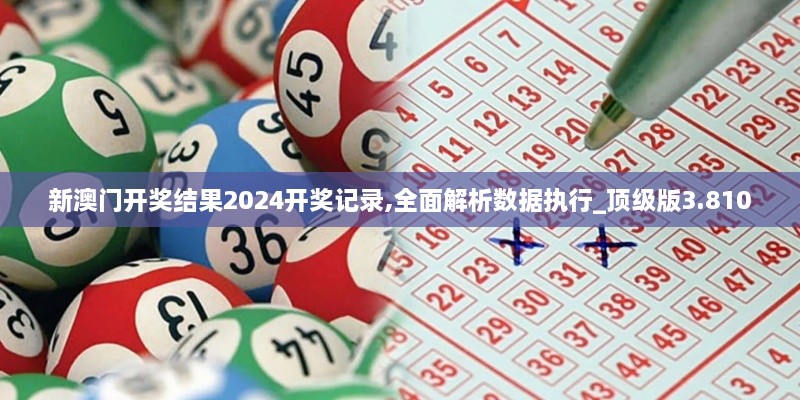 新澳门开奖结果2024开奖记录,全面解析数据执行_顶级版3.810