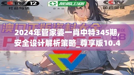 2024年管家婆一肖中特345期,安全设计解析策略_尊享版10.434