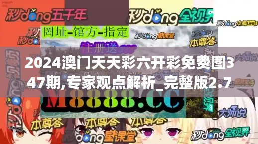 2024澳门天天彩六开彩免费图347期,专家观点解析_完整版2.789