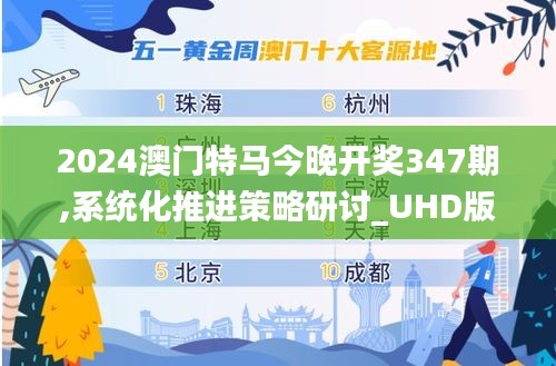 2024澳门特马今晚开奖347期,系统化推进策略研讨_UHD版10.419