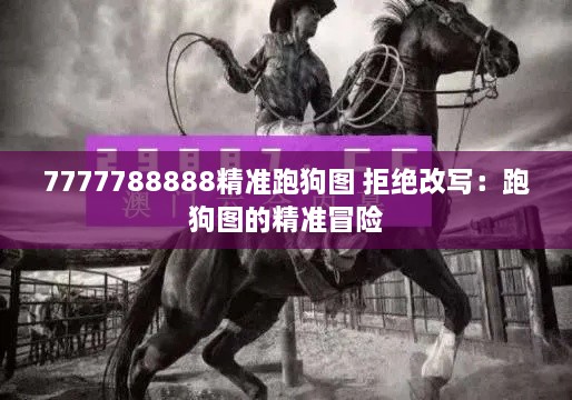 7777788888精准跑狗图 拒绝改写：跑狗图的精准冒险