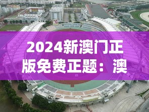 2024新澳门正版免费正题：澳门体育产业的崛起与挑战