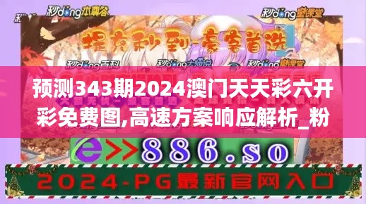 预测343期2024澳门天天彩六开彩免费图,高速方案响应解析_粉丝款7.880