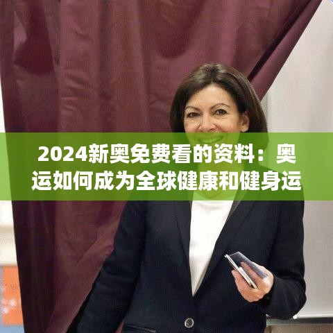 2024新奥免费看的资料：奥运如何成为全球健康和健身运动的推动力