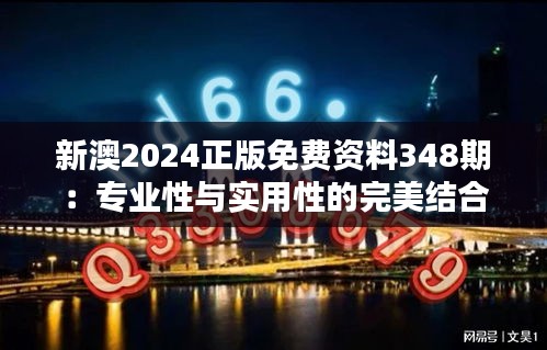 新澳2024正版免费资料348期：专业性与实用性的完美结合