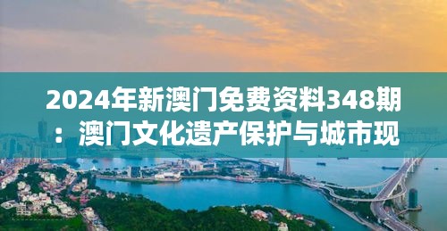 2024年新澳门免费资料348期：澳门文化遗产保护与城市现代化的平衡