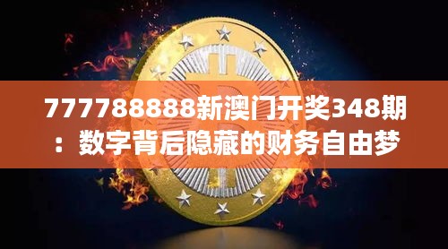 777788888新澳门开奖348期：数字背后隐藏的财务自由梦想