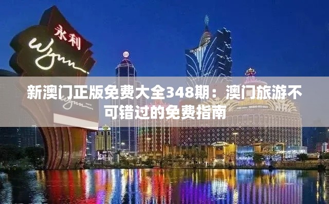 新澳门正版免费大全348期：澳门旅游不可错过的免费指南