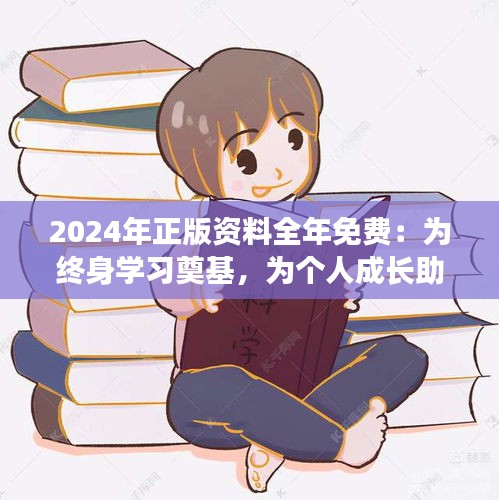 2024年正版资料全年免费：为终身学习奠基，为个人成长助力