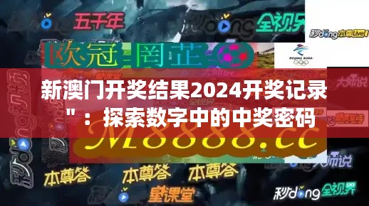 新澳门开奖结果2024开奖记录＂：探索数字中的中奖密码