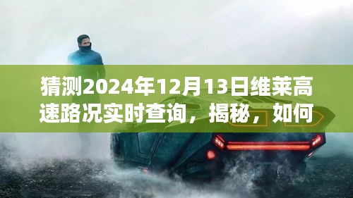 揭秘维莱高速路况实时查询，预测未来路况走势（最新更新，适用于2024年12月13日）