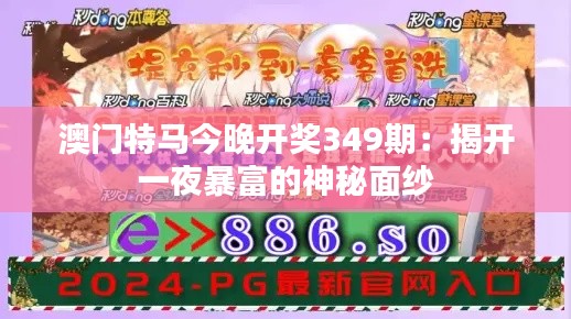 澳门特马今晚开奖349期：揭开一夜暴富的神秘面纱