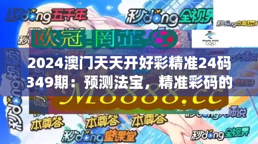 2024澳门天天开好彩精准24码349期：预测法宝，精准彩码的秘密