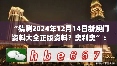 “猜测2024年12月14日新澳门资料大全正版资料？奥利奥”：解码澳门娱乐业的演变