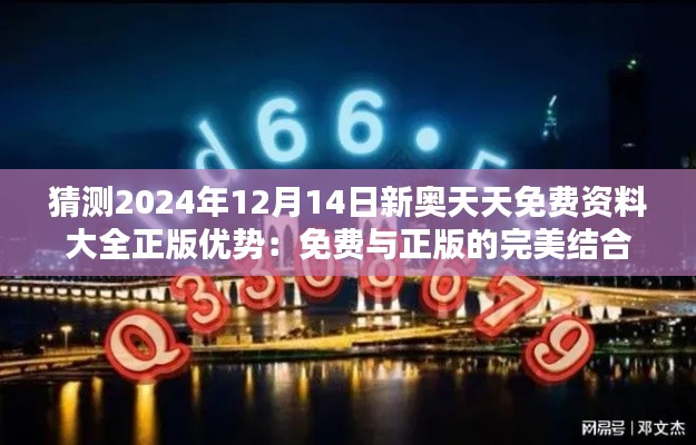 猜测2024年12月14日新奥天天免费资料大全正版优势：免费与正版的完美结合