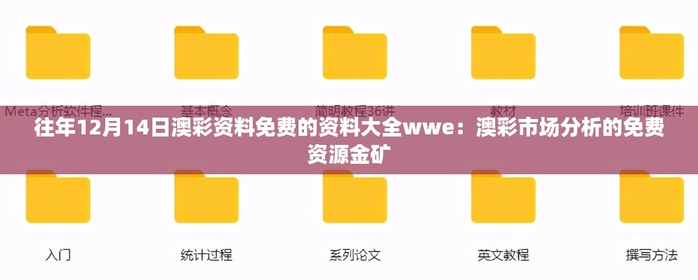 往年12月14日澳彩资料免费的资料大全wwe：澳彩市场分析的免费资源金矿