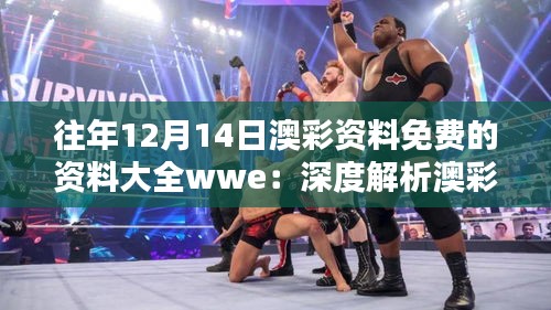 往年12月14日澳彩资料免费的资料大全wwe：深度解析澳彩数据的宝贵价值