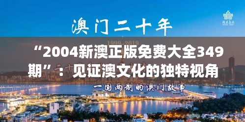 “2004新澳正版免费大全349期”：见证澳文化的独特视角