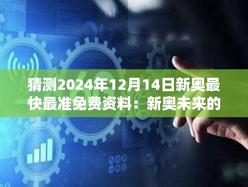 猜测2024年12月14日新奥最快最准免费资料：新奥未来的大胆预测