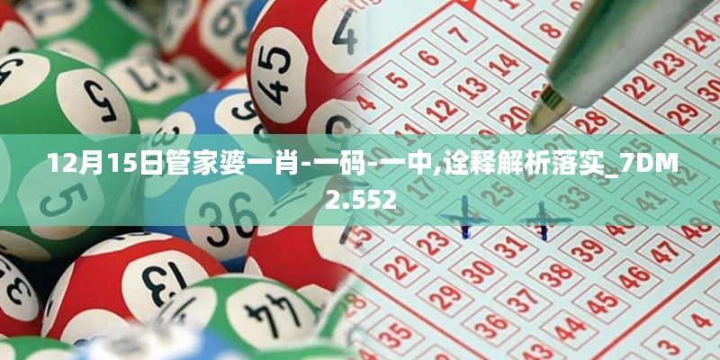 12月15日管家婆一肖-一码-一中,诠释解析落实_7DM2.552