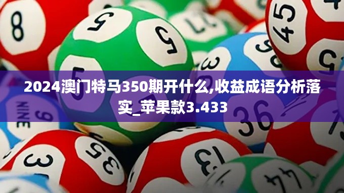 2024澳门特马350期开什么,收益成语分析落实_苹果款3.433