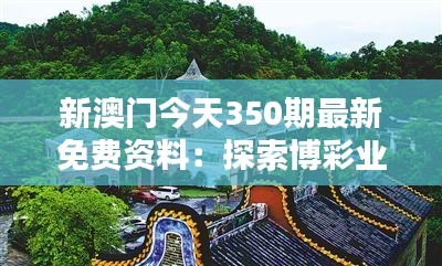 新澳门今天350期最新免费资料：探索博彩业的最新趋势与动态