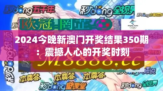 2024今晚新澳门开奖结果350期：震撼人心的开奖时刻