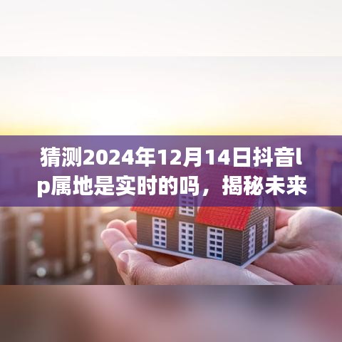 揭秘未来抖音IP属地实时化趋势，2024年12月1 4日抖音IP属地实时化预测与揭秘