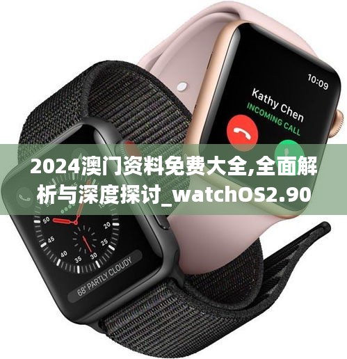 2024澳门资料免费大全,全面解析与深度探讨_watchOS2.903