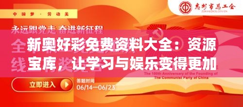 新奥好彩免费资料大全：资源宝库，让学习与娱乐变得更加便捷