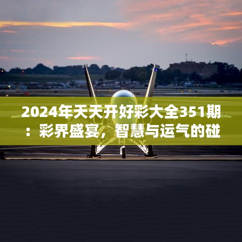 2024年天天开好彩大全351期：彩界盛宴，智慧与运气的碰撞