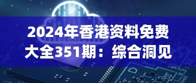 2024年香港资料免费大全351期：综合洞见的 précis 对港岛未来的预见