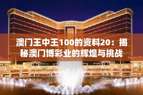 澳门王中王100的资料20：揭秘澳门博彩业的辉煌与挑战