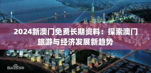 2024新澳门免费长期资料：探索澳门旅游与经济发展新趋势