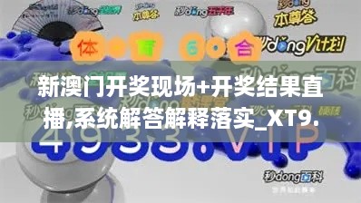 新澳门开奖现场+开奖结果直播,系统解答解释落实_XT9.494