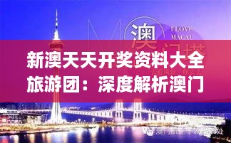 新澳天天开奖资料大全旅游团：深度解析澳门划艇技术与旅游攻略综合指南