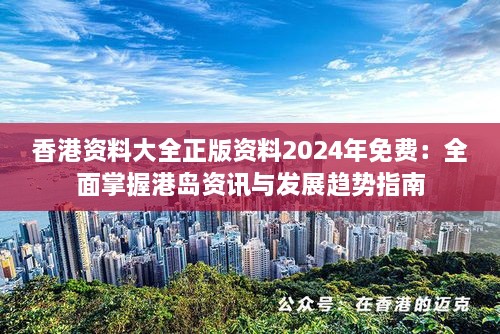 香港资料大全正版资料2024年免费：全面掌握港岛资讯与发展趋势指南