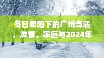 广州冬日暖阳下的温情奇遇，友情、家庭与时光相伴