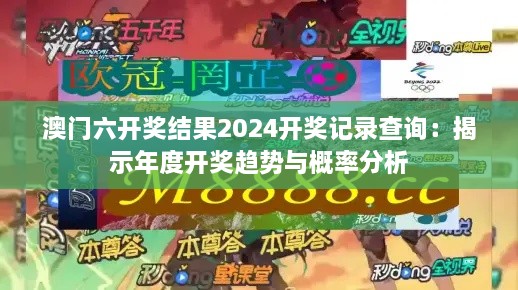 澳门六开奖结果2024开奖记录查询：揭示年度开奖趋势与概率分析