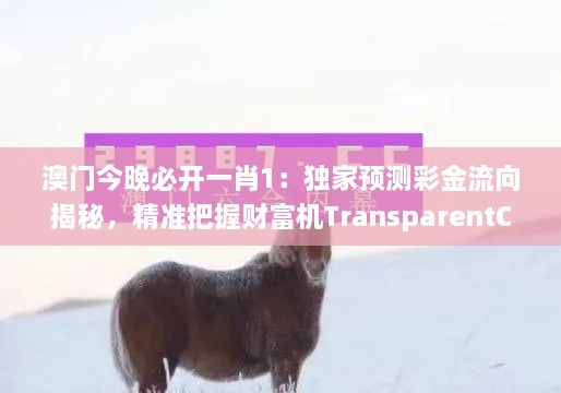 澳门今晚必开一肖1：独家预测彩金流向揭秘，精准把握财富机TransparentColor